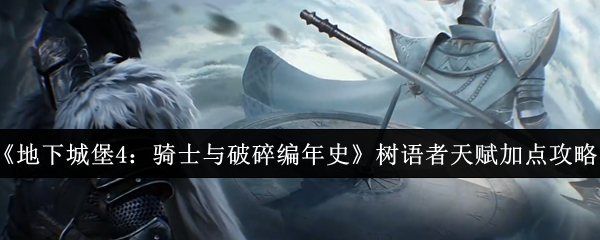 《地下城堡4：骑士与破碎编年史》树语者天赋加点攻略