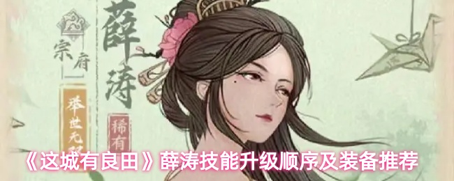 《这城有良田》薛涛技能升级顺序及装备推荐