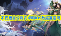 不朽箴言公测安卓和iOS数据互通吗