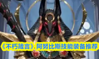 《不朽箴言》阿努比斯技能装备推荐