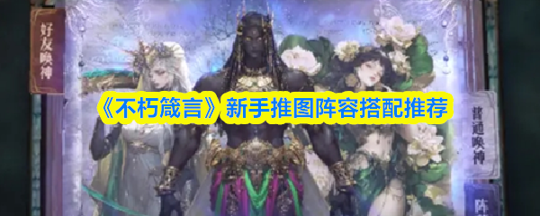 《不朽箴言》新手推图阵容搭配推荐(图1)