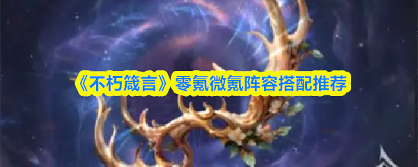 《不朽箴言》零氪微氪阵容搭配推荐