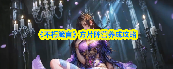 《不朽箴言》方片阵营养成攻略