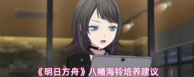 《明日方舟》八幡海铃培养建议