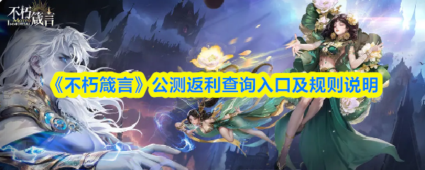 《不朽箴言》公测返利查询入口及规则说明(图1)