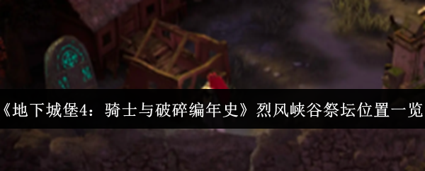 《地下城堡4：骑士与破碎编年史》烈风峡谷祭坛位置一览