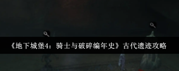 《地下城堡4：骑士与破碎编年史》古代遗迹攻略