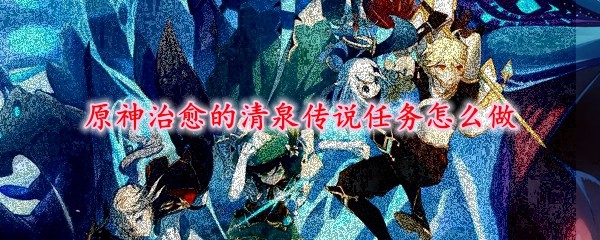 原神治愈的清泉传说任务怎么做(图1)