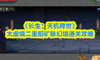 《长生：天机降世》太虚境二重阳矿脉幻境通关攻略