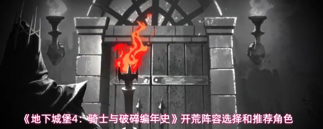 《地下城堡4：骑士与破碎编年史》开荒阵容选择和推荐角色