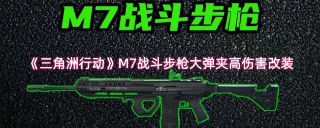 《三角洲行动》M7战斗步枪大弹夹高伤害改装