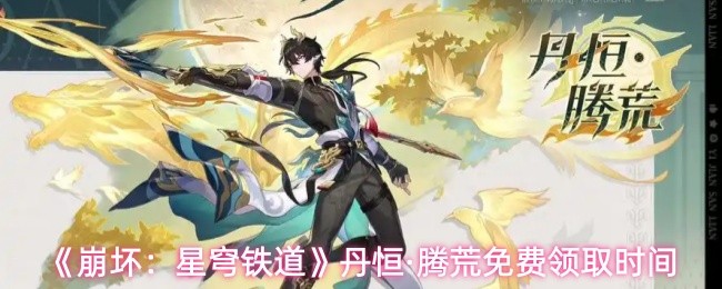 《崩坏：星穹铁道》丹恒·腾荒免费领取时间(图1)