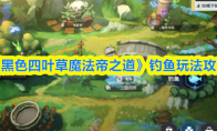 《黑色四叶草魔法帝之道》钓鱼玩法攻略
