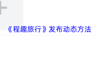 《程趣旅行》发布动态方法