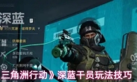 《三角洲行动》深蓝干员玩法技巧