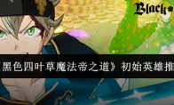 《黑色四叶草魔法帝之道》初始英雄推荐