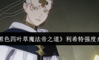 《黑色四叶草魔法帝之道》利希特强度介绍