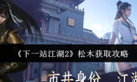 《下一站江湖2》松木获取攻略