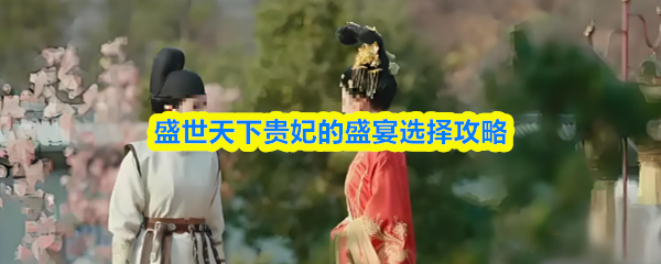 盛世天下贵妃的盛宴游玩要点攻略(图1)