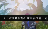 《王者荣耀世界》龙旗谷位置一览