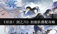《对决！剑之川》初始队搭配攻略