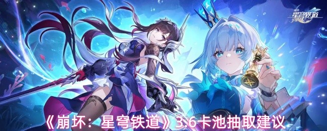 《崩坏：星穹铁道》3.6卡池抽取建议(图1)