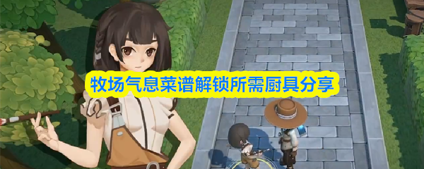 牧场气息菜谱解锁所需厨具分享(图1)