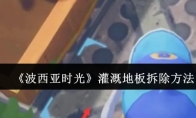 《波西亚时光》灌溉地板拆除方法