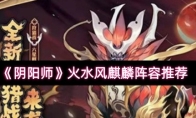 《阴阳师》火水风麒麟阵容推荐