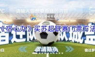 《宿心办》买苏超联赛门票方法