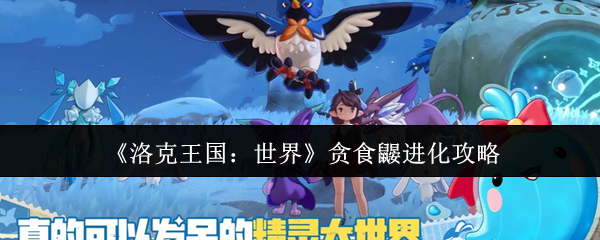 《洛克王国：世界》贪食鼹进化攻略