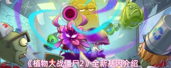 植物大战僵尸2更新了哪些基因-全新基因介绍