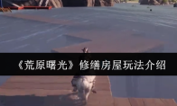 《荒原曙光》修缮房屋玩法介绍