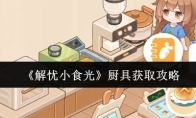 《解忧小食光》厨具获取攻略