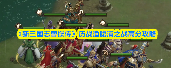 《新三国志曹操传》历战渔腹浦之战高分攻略