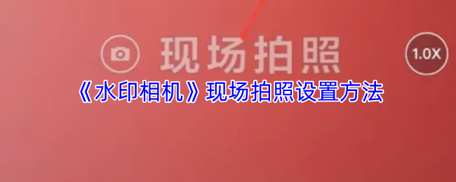《水印相机》现场拍照设置方法