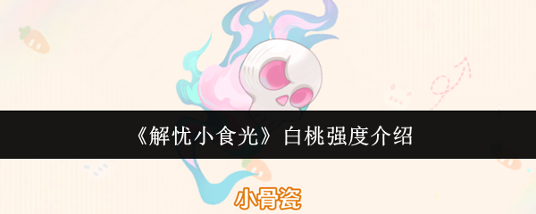 《解忧小食光》白桃强度介绍