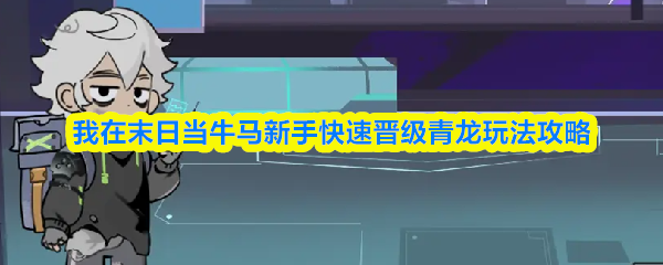我在末日当牛马新手快速晋级青龙玩法攻略