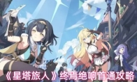 《星塔旅人》终焉绝响首通攻略
