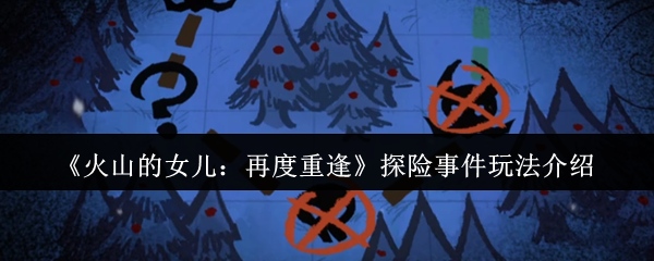 《火山的女儿：再度重逢》探险事件玩法介绍