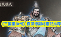 《三国望神州》夏侯惇副将搭配推荐