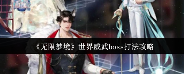 《无限梦境》世界威武boss打法攻略(图1) 《无限梦境》世界威武boss打法攻略