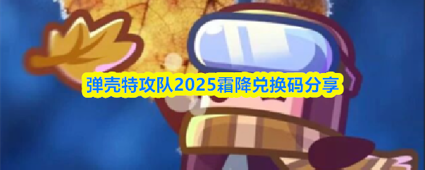 弹壳特攻队2025霜降兑换码分享(图1) 弹壳特攻队2025霜降兑换码分享