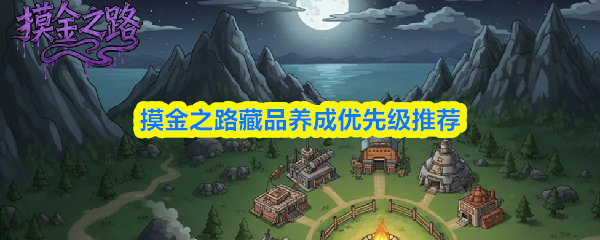 摸金之路藏品养成优先级推荐(图1) 摸金之路藏品养成优先级推荐