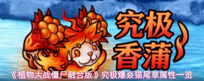 《植物大战僵尸融合版》究极爆焱猫尾草属性一览(图1) 《植物大战僵尸融合版》究极爆焱猫尾草属性一览