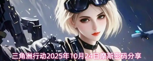 三角洲行动2025年10月24日摩斯密码分享(图1) 三角洲行动2025年10月24日摩斯密码分享