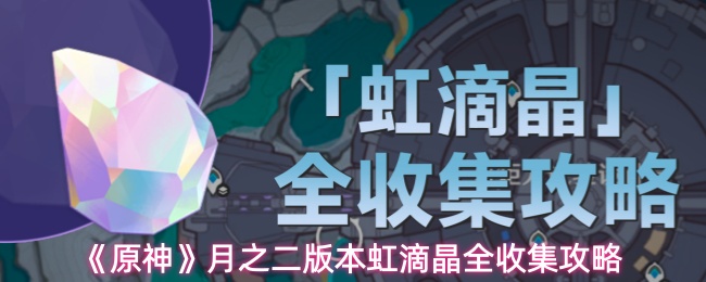 《原神》月之二版本虹滴晶全收集攻略(图1) 《原神》月之二版本虹滴晶全收集攻略