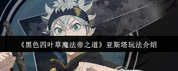 《黑色四叶草魔法帝之道》亚斯塔玩法介绍(图1) 《黑色四叶草魔法帝之道》亚斯塔玩法介绍