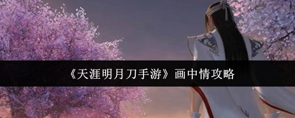 《天涯明月刀手游》画中情攻略(图1) 《天涯明月刀手游》画中情攻略