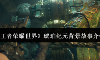 《王者荣耀世界》琥珀纪元背景故事介绍